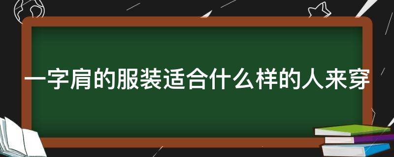 一字肩的服装适合什么样的人来穿 一字肩的人穿什么衣服好看