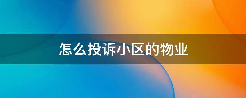 怎么投诉小区的物业（怎么投诉小区的物业公司）