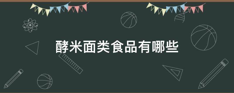 酵米面类食品有哪些 发酵面米食品有哪些