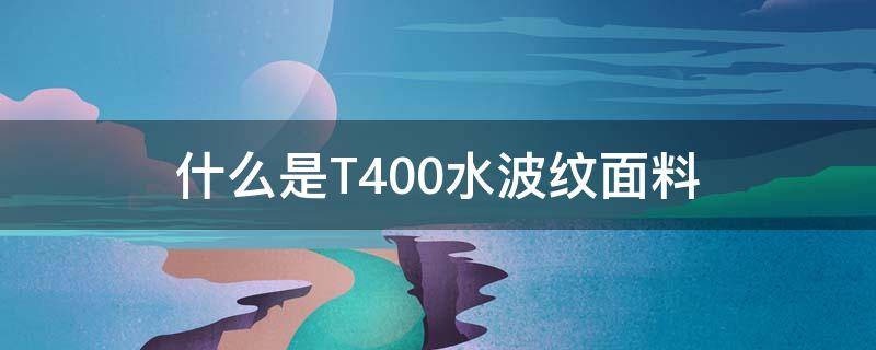 什么是T400水波纹面料 水波纹面料是什么意思