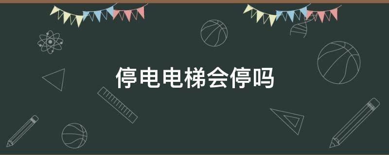 停电电梯会停吗（大厦停电电梯会停吗）