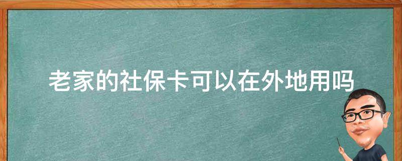 老家的社保卡可以在外地用吗（老家的社保卡可以在外地用吗需要备案）