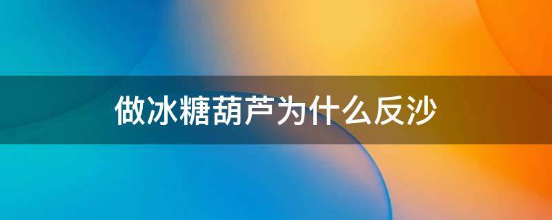 做冰糖葫芦为什么反沙 冰糖葫芦熬反沙了怎么办