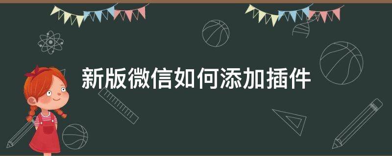 新版微信如何添加插件（怎么使用微信插件怎么添加插件）