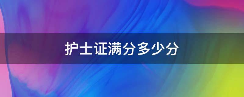 护士证满分多少分（护士证满分是多少?）