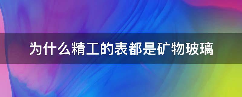 为什么精工的表都是矿物玻璃（精工表镜面用的是矿物质玻璃）