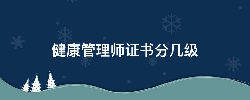 健康管理师证书分几级 健康管理师证书等级划分