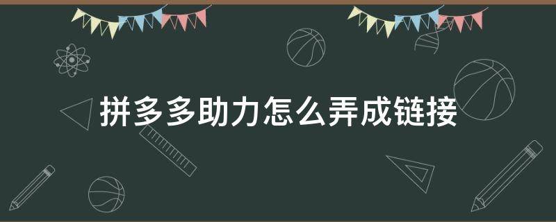 拼多多助力怎么弄成链接（拼多多助力链接怎么搞）