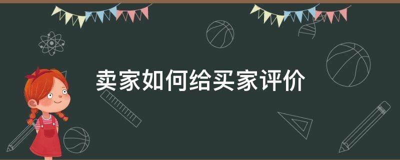 卖家如何给买家评价（买家评价了卖家怎么写评价）