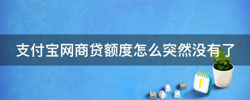 支付宝网商贷额度怎么突然没有了 支付宝网商贷额度怎么突然没有了2023