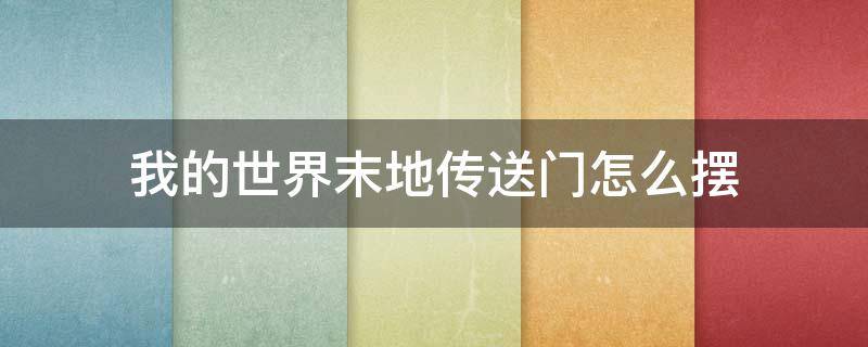 我的世界末地传送门怎么摆（我的世界末地传送门怎么摆才能激活）