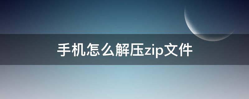 手机怎么解压zip文件（苹果手机怎么解压zip文件）