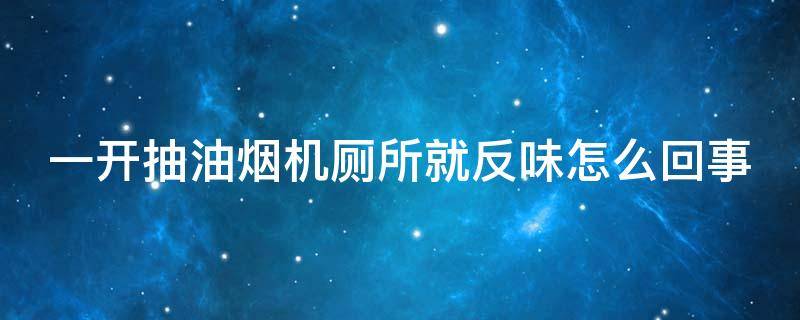 一开抽油烟机厕所就反味怎么回事 为什么一开抽油烟机卫生间就反味儿