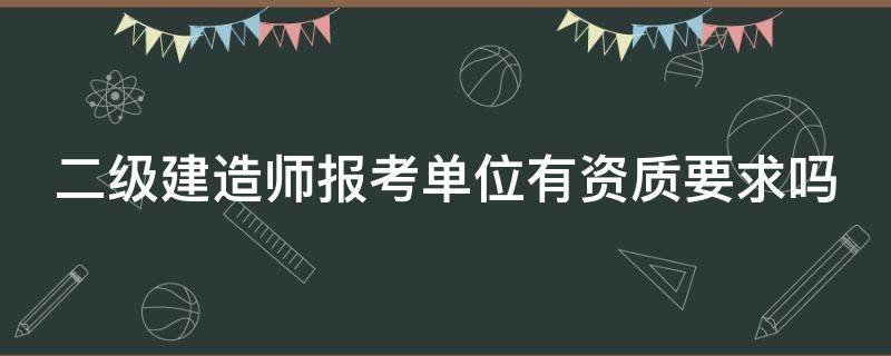 二级建造师报考单位有资质要求吗（二级建造师报考单位有资质要求吗多少钱）