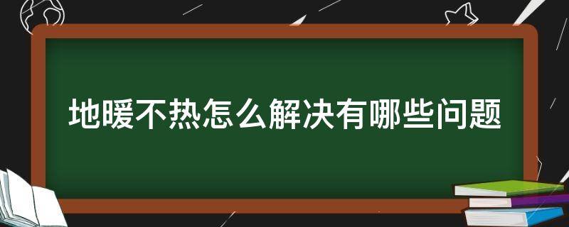 地暖不热怎么解决有哪些问题（地暖不太热怎么解决）