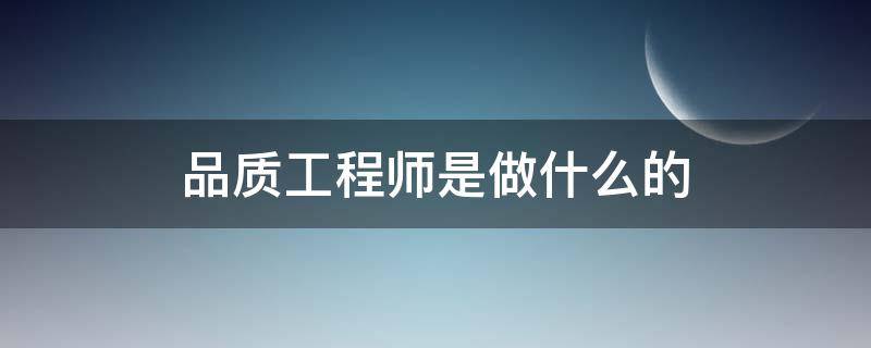 品质工程师是做什么的（qa品质工程师是做什么的）