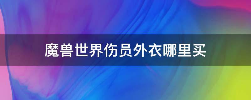 魔兽世界伤员外衣哪里买（魔兽世界伤员衬衣）