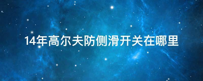 14年高尔夫防侧滑开关在哪里（新高尔夫防侧滑怎么关闭）