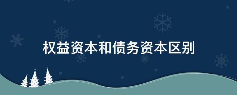 权益资本和债务资本区别 权益资本和负债资本的区别