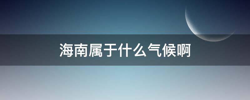 海南属于什么气候啊（海南属于哪种气候）