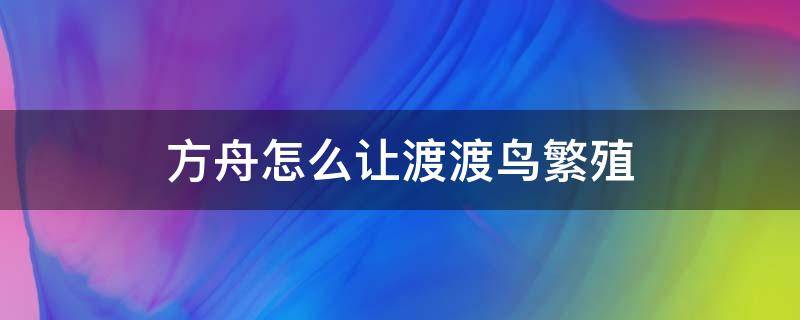 方舟怎么让渡渡鸟繁殖（方舟手游渡渡鸟繁殖攻略）