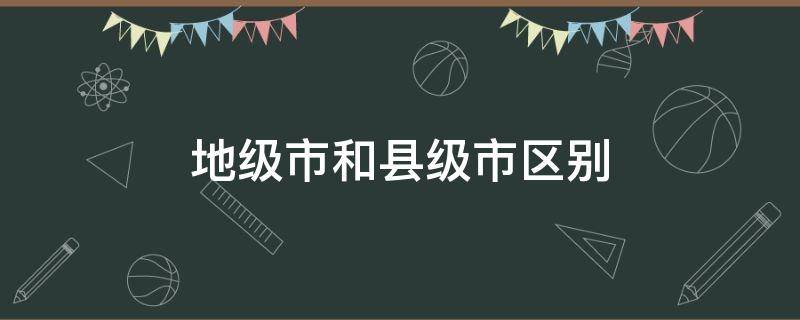 地级市和县级市区别 地级市和县级市区别在哪里