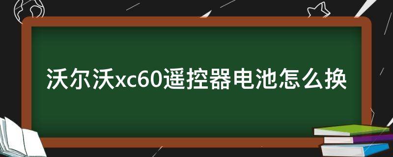 沃尔沃xc60遥控器电池怎么换（新款沃尔沃xc60遥控器电池怎么换）