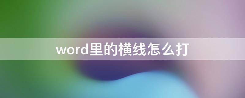 word里的横线怎么打（word里的横线怎么打字）