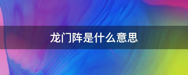 龙门阵是什么意思（四川人摆龙门阵是什么意思）