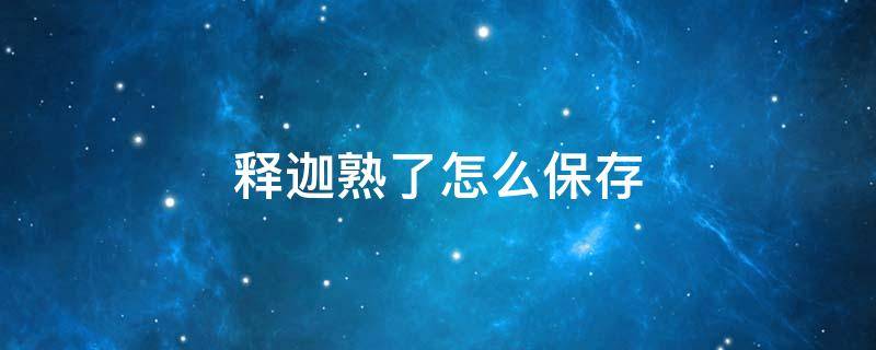 释迦熟了怎么保存 释迦熟了放哪里保鲜