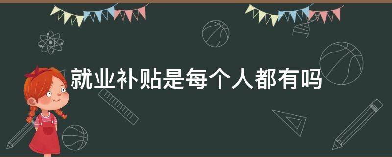 就业补贴是每个人都有吗（应届毕业生就业补贴是每个人都有吗）