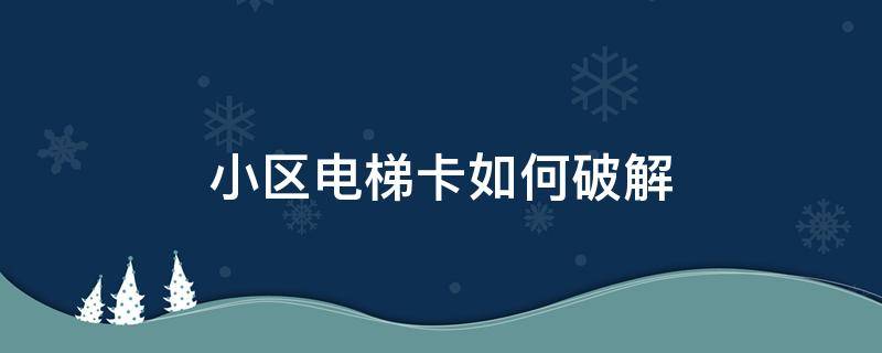 小区电梯卡如何破解（小区门禁卡电梯卡怎么破解）