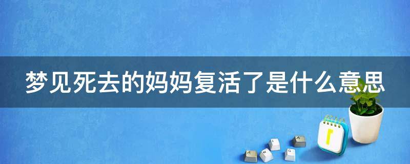 梦见死去的妈妈复活了是什么意思 梦见死去的妈妈复活了是什么意思呢