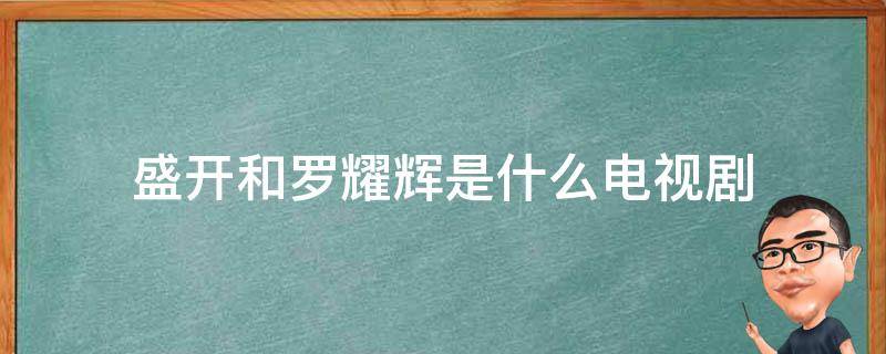 盛开和罗耀辉是什么电视剧 盛开与罗耀辉是哪部电视剧