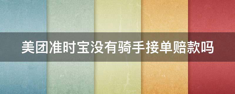 美团准时宝没有骑手接单赔款吗（美团准时宝没有骑手接单赔款吗怎么办）