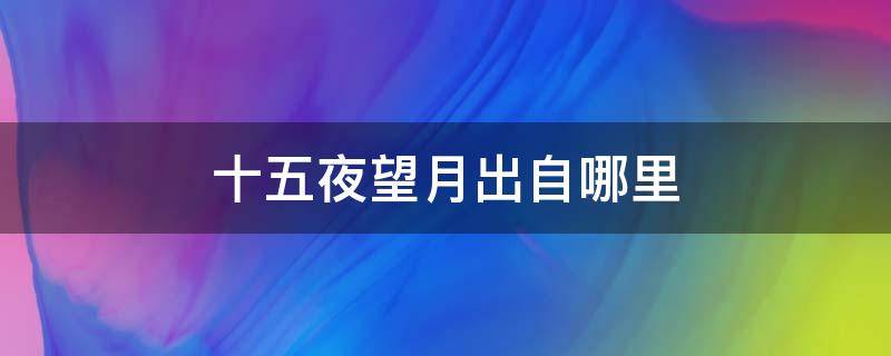 十五夜望月出自哪里 十五夜望月是在哪里写的