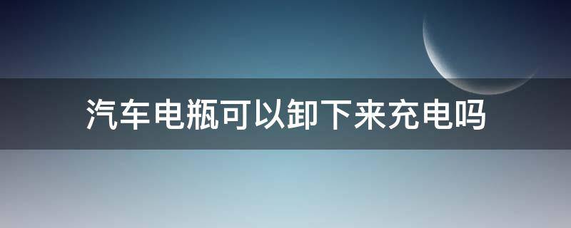 汽车电瓶可以卸下来充电吗 给汽车电瓶充电不从车上卸下来能充吗?