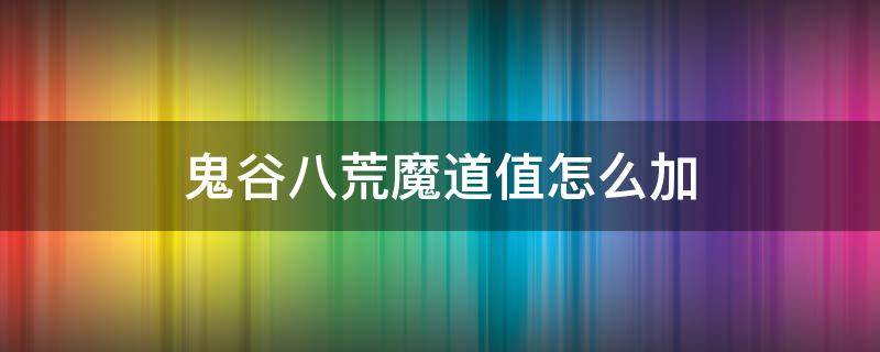 鬼谷八荒魔道值怎么加 鬼谷八荒如何加魔道值