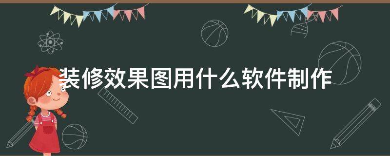 装修效果图用什么软件制作 装修效果图用什么软件