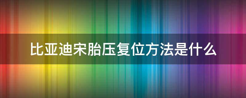 比亚迪宋胎压复位方法是什么 比亚迪宋胎压怎样复位