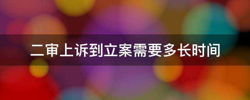 二审上诉到立案需要多长时间（上诉二审多长时间受理）