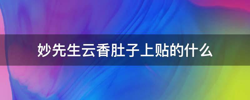 妙先生云香肚子上贴的什么（妙先生里的云香在肚子上贴的是什么）