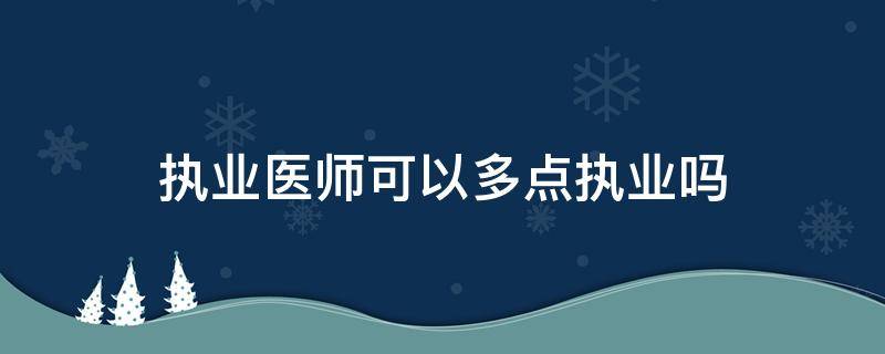 执业医师可以多点执业吗（中医执业医师可以多点执业吗）