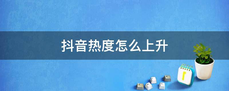 抖音热度怎么上升 抖音热度值怎么上升