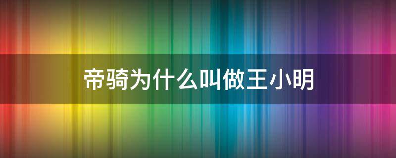 帝骑为什么叫做王小明（假面骑士帝骑为什么叫做王小明）