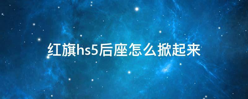 红旗hs5后座怎么掀起来 红旗hs5后座怎么掀起来视频