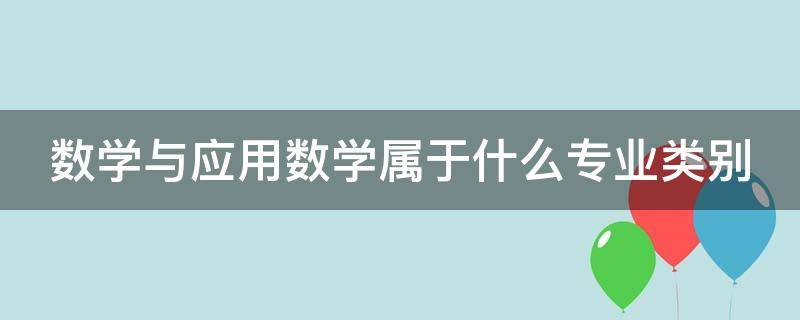 数学与应用数学属于什么专业类别（数学与应用数学属于什么专业类别公务员）