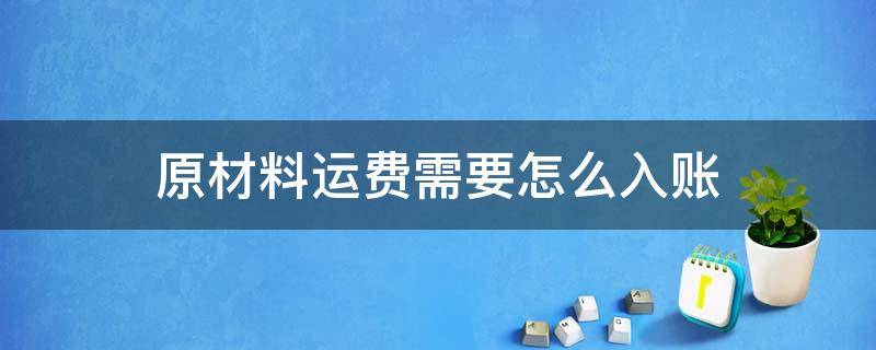 原材料运费需要怎么入账 购买的原材料运费怎么入账