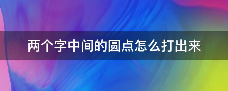 两个字中间的圆点怎么打出来（两字之间的圆点怎么打）