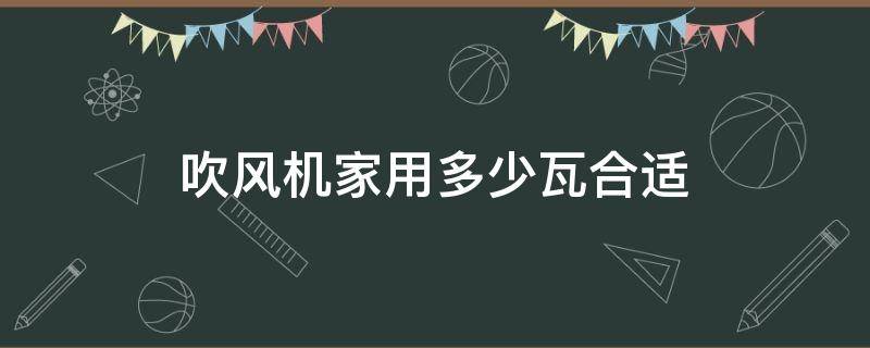 吹风机家用多少瓦合适（吹风机一般多少瓦够用）